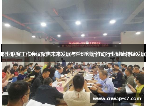 职业联赛工作会议聚焦未来发展与管理创新推动行业健康持续发展 职业联赛工作会议聚焦未来发展与管理创新推动行业健康持续发展