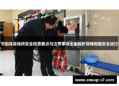 节前体育场所安全检查要点与注意事项全面解析保障假期安全运行 节前体育场所安全检查要点与注意事项全面解析保障假期安全运行