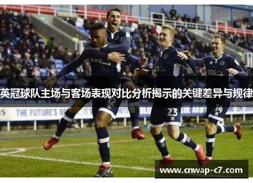 英冠球队主场与客场表现对比分析揭示的关键差异与规律 英冠球队主场与客场表现对比分析揭示的关键差异与规律