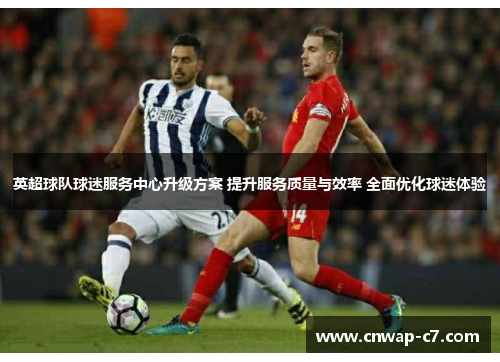 英超球队球迷服务中心升级方案 提升服务质量与效率 全面优化球迷体验