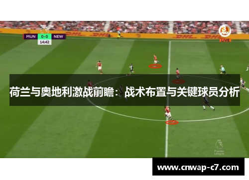 荷兰与奥地利激战前瞻:战术布置与关键球员分析 荷兰与奥地利激战前瞻:战术布置与关键球员分析