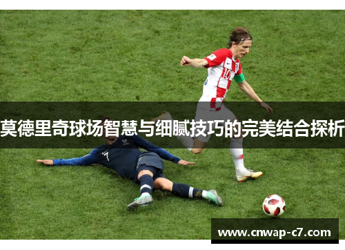 莫德里奇球场智慧与细腻技巧的完美结合探析