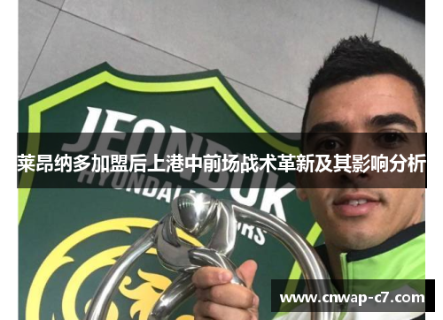 莱昂纳多加盟后上港中前场战术革新及其影响分析 莱昂纳多加盟后上港中前场战术革新及其影响分析