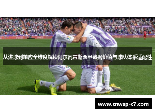 从进球到策应全维度解读阿尔瓦雷斯西甲数据价值与球队体系适配性