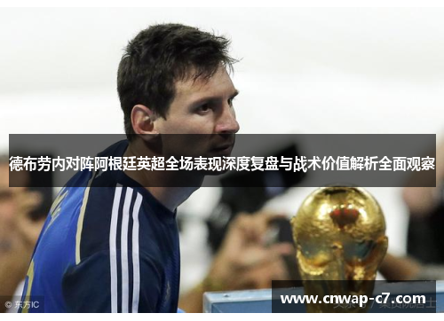 德布劳内对阵阿根廷英超全场表现深度复盘与战术价值解析全面观察