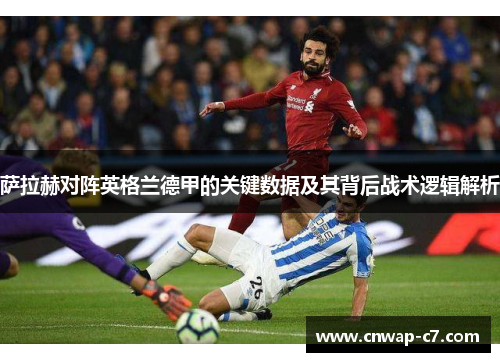 萨拉赫对阵英格兰德甲的关键数据及其背后战术逻辑解析