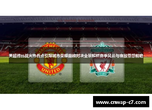 英超德比战火热看点引爆城市荣耀巅峰对决全景解析赛季风云与宿敌恩怨前瞻