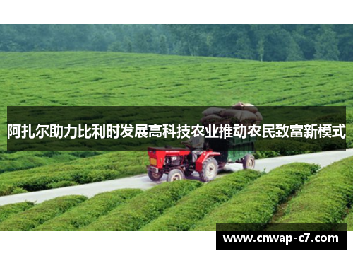 阿扎尔助力比利时发展高科技农业推动农民致富新模式 阿扎尔助力比利时发展高科技农业推动农民致富新模式