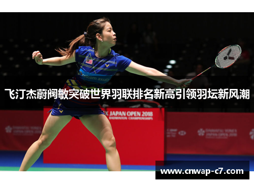 飞汀杰蔚阀敏突破世界羽联排名新高引领羽坛新风潮 飞汀杰蔚阀敏突破世界羽联排名新高引领羽坛新风潮