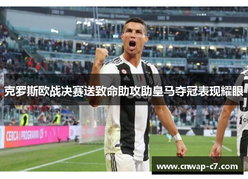 克罗斯欧战决赛送致命助攻助皇马夺冠表现耀眼