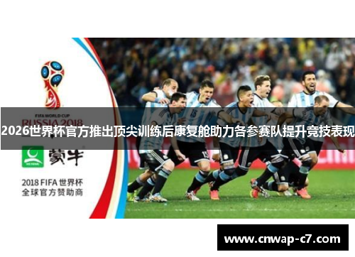 2026世界杯官方推出顶尖训练后康复舱助力各参赛队提升竞技表现 2026世界杯官方推出顶尖训练后康复舱助力各参赛队提升竞技表现