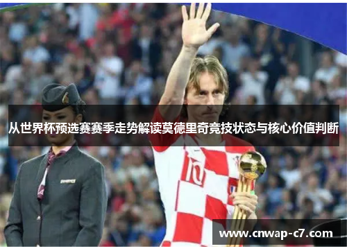 从世界杯预选赛赛季走势解读莫德里奇竞技状态与核心价值判断 从世界杯预选赛赛季走势解读莫德里奇竞技状态与核心价值判断