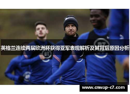 英格兰连续两届欧洲杯获得亚军表现解析及其背后原因分析 英格兰连续两届欧洲杯获得亚军表现解析及其背后原因分析