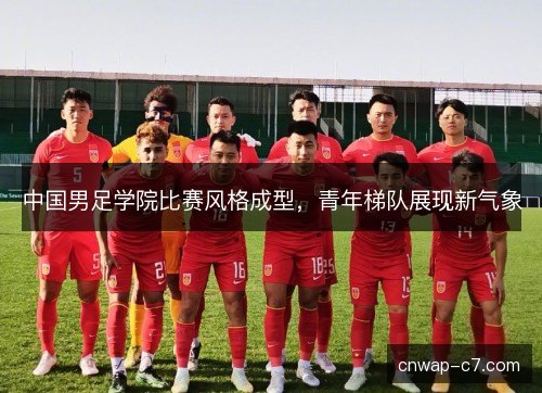 中国男足学院比赛风格成型，青年梯队展现新气象